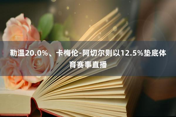 勒温20.0%、卡梅伦-阿切尔则以12.5%垫底体育赛事直播