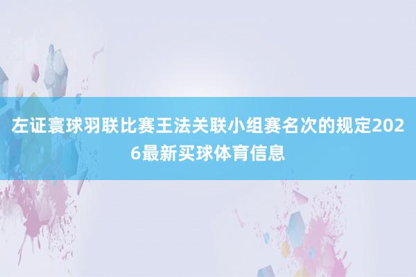 左证寰球羽联比赛王法关联小组赛名次的规定2026最新买球体育信息
