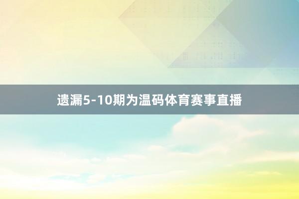 遗漏5-10期为温码体育赛事直播