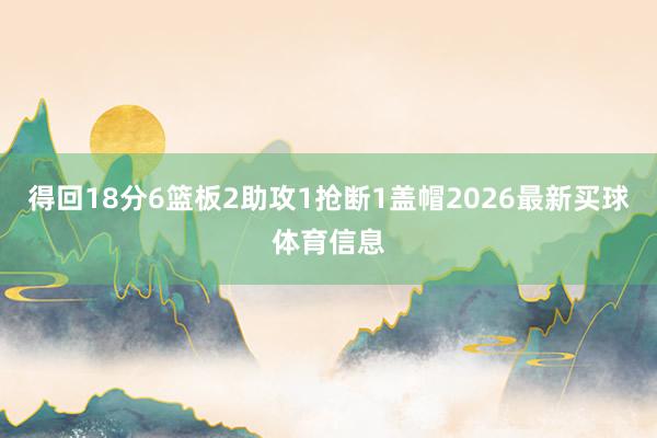 得回18分6篮板2助攻1抢断1盖帽2026最新买球体育信息