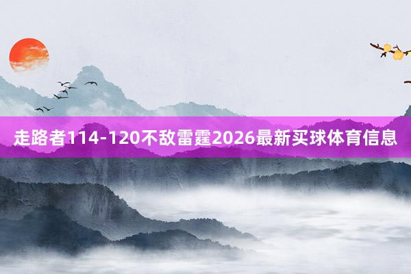 走路者114-120不敌雷霆2026最新买球体育信息