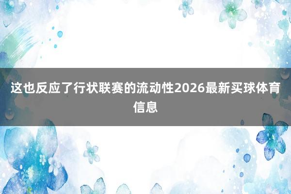 这也反应了行状联赛的流动性2026最新买球体育信息