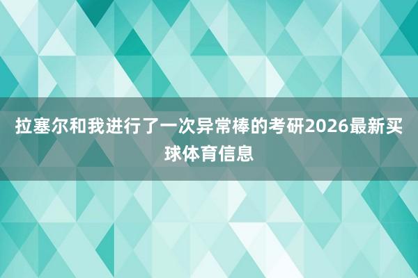 拉塞尔和我进行了一次异常棒的考研2026最新买球体育信息