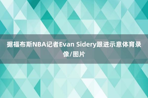 据福布斯NBA记者Evan Sidery跟进示意体育录像/图片