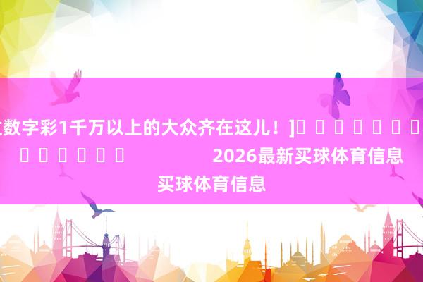 中过数字彩1千万以上的大众齐在这儿！]															                2026最新买球体育信息