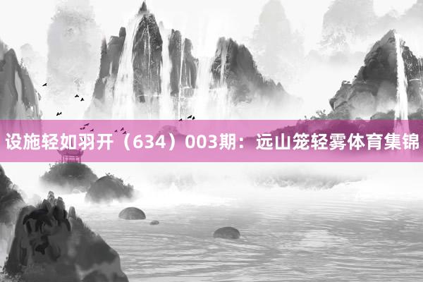设施轻如羽开（634）　　003期：远山笼轻雾体育集锦