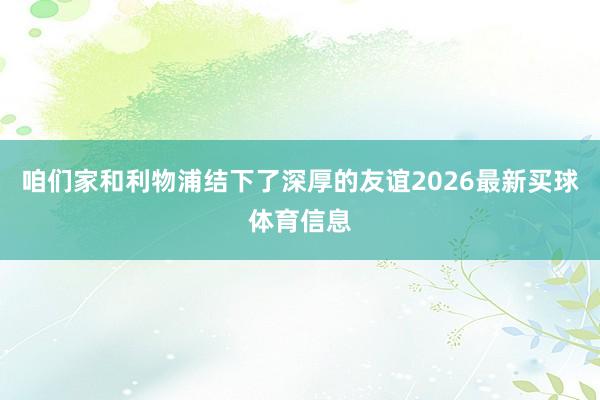 咱们家和利物浦结下了深厚的友谊2026最新买球体育信息