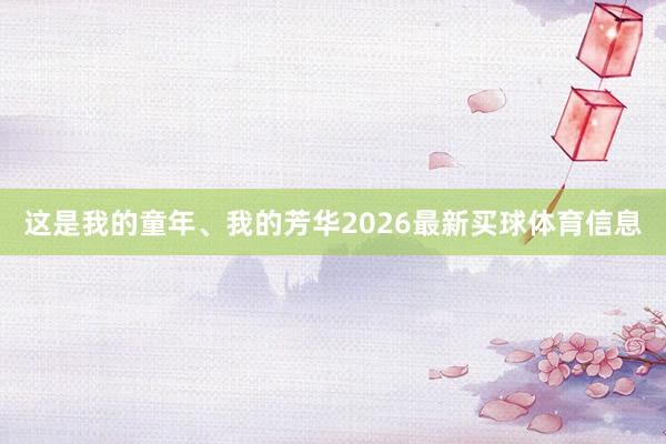 这是我的童年、我的芳华2026最新买球体育信息