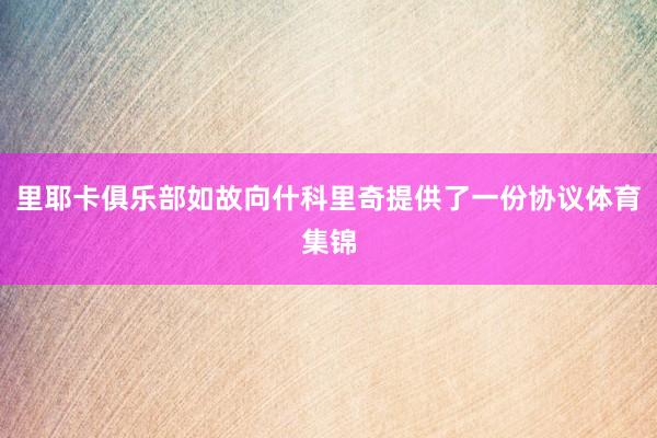 里耶卡俱乐部如故向什科里奇提供了一份协议体育集锦