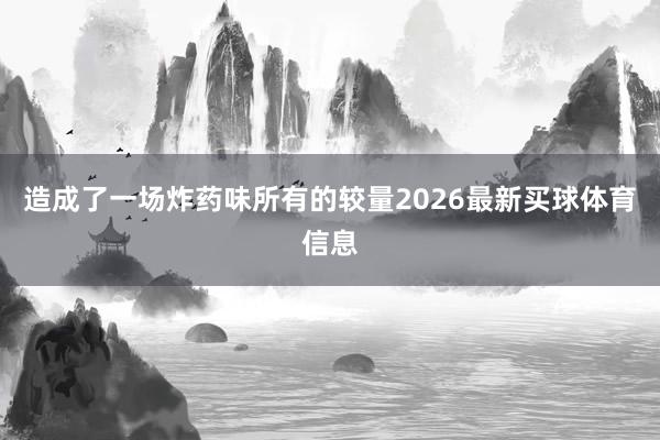 造成了一场炸药味所有的较量2026最新买球体育信息