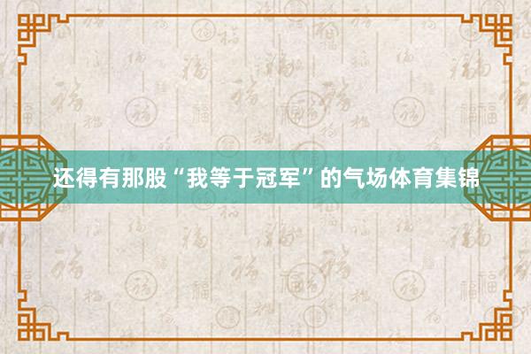 还得有那股“我等于冠军”的气场体育集锦
