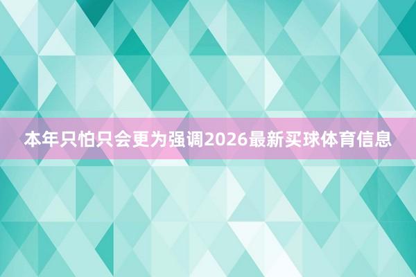 本年只怕只会更为强调2026最新买球体育信息