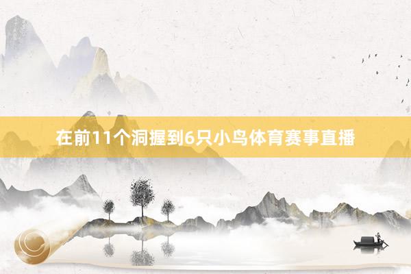 在前11个洞握到6只小鸟体育赛事直播