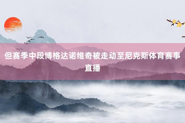 但赛季中段博格达诺维奇被走动至尼克斯体育赛事直播