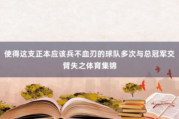 使得这支正本应该兵不血刃的球队多次与总冠军交臂失之体育集锦