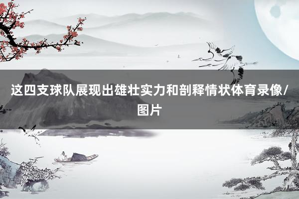 这四支球队展现出雄壮实力和剖释情状体育录像/图片