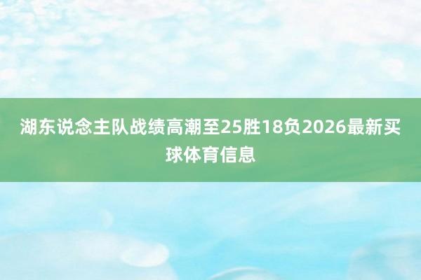 湖东说念主队战绩高潮至25胜18负2026最新买球体育信息