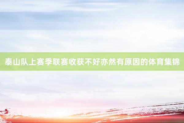 泰山队上赛季联赛收获不好亦然有原因的体育集锦