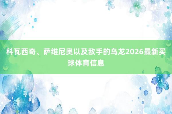 科瓦西奇、萨维尼奥以及敌手的乌龙2026最新买球体育信息