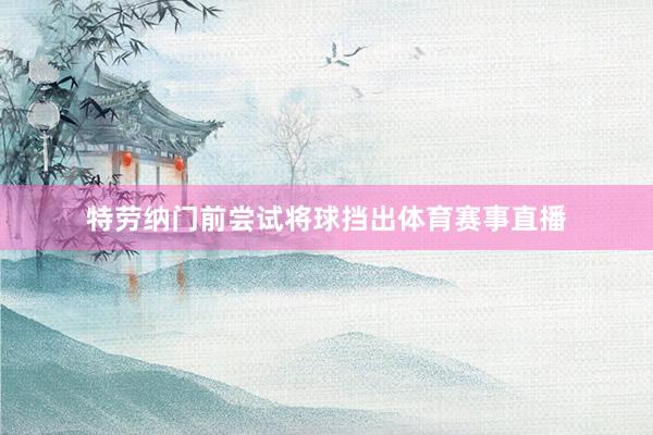 特劳纳门前尝试将球挡出体育赛事直播