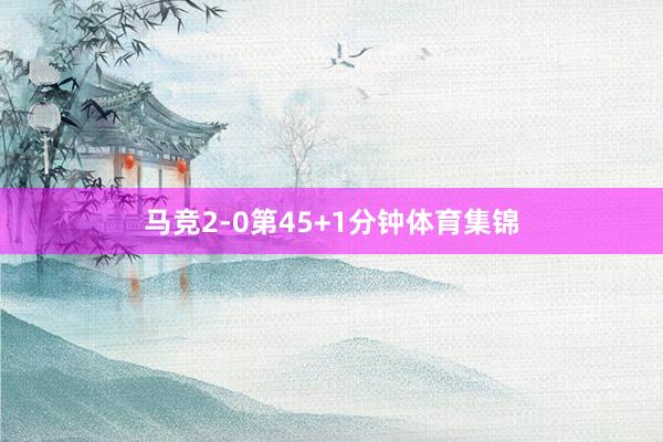 马竞2-0第45+1分钟体育集锦