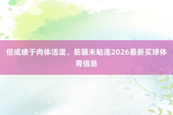 但成绩于肉体活泼、筋膜未粘连2026最新买球体育信息