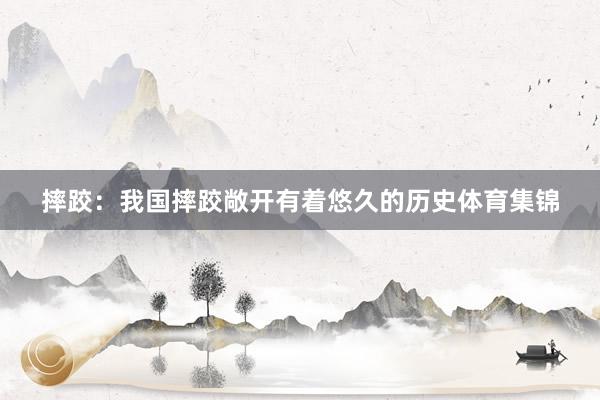 摔跤：我国摔跤敞开有着悠久的历史体育集锦