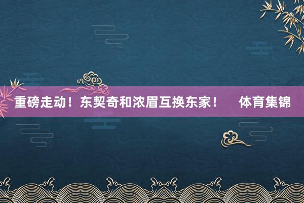 重磅走动！东契奇和浓眉互换东家！    体育集锦