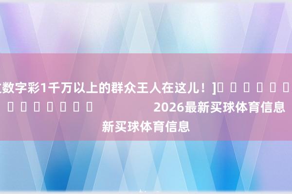 中过数字彩1千万以上的群众王人在这儿！]															                2026最新买球体育信息