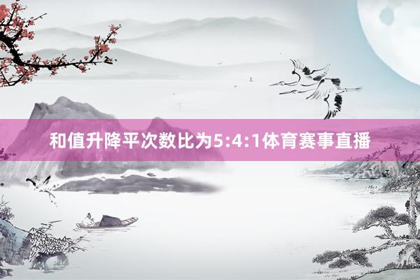 和值升降平次数比为5:4:1体育赛事直播