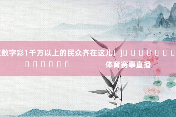 中过数字彩1千万以上的民众齐在这儿！]															                体育赛事直播