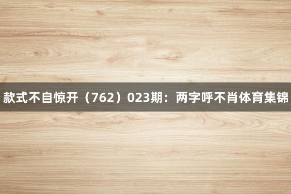 款式不自惊开（762）　　023期：两字呼不肖体育集锦