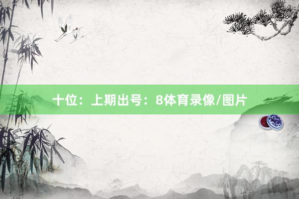 十位：上期出号：8体育录像/图片