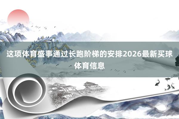 这项体育盛事通过长跑阶梯的安排2026最新买球体育信息
