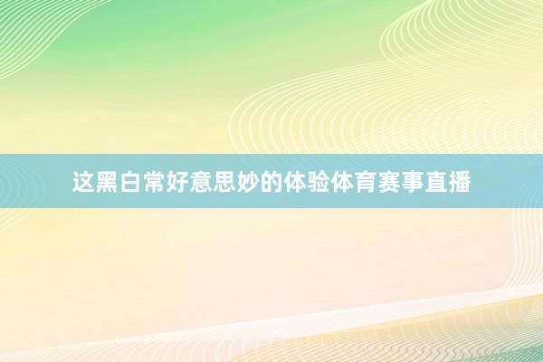 这黑白常好意思妙的体验体育赛事直播