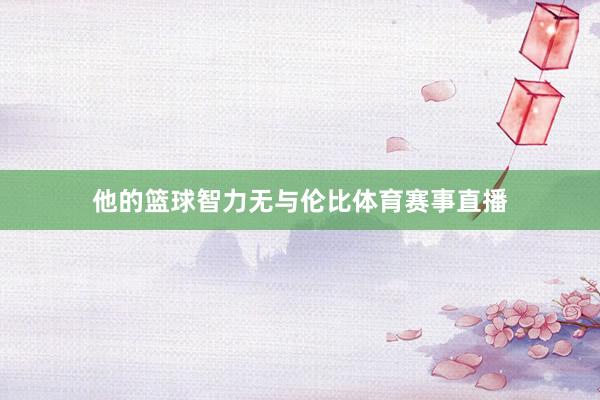 他的篮球智力无与伦比体育赛事直播
