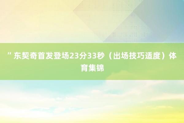 ”东契奇首发登场23分33秒（出场技巧适度）体育集锦
