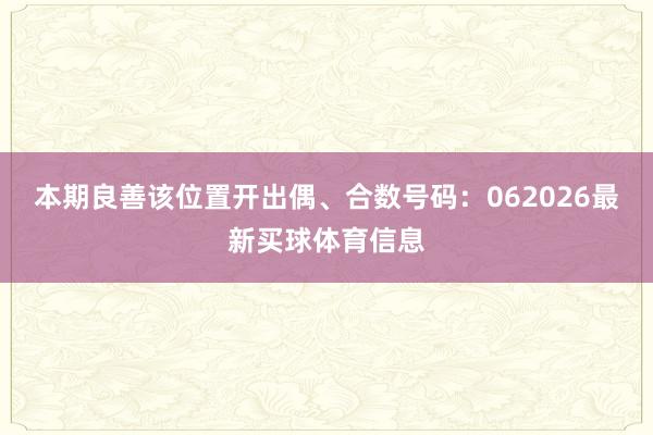 本期良善该位置开出偶、合数号码：062026最新买球体育信息