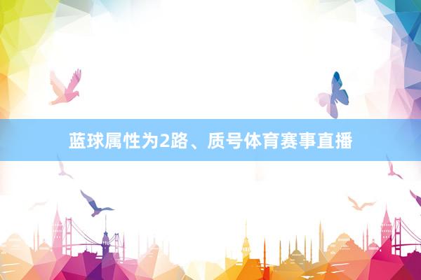 蓝球属性为2路、质号体育赛事直播