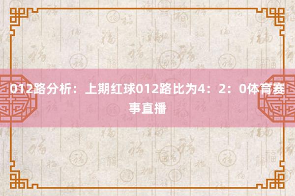 012路分析：上期红球012路比为4：2：0体育赛事直播
