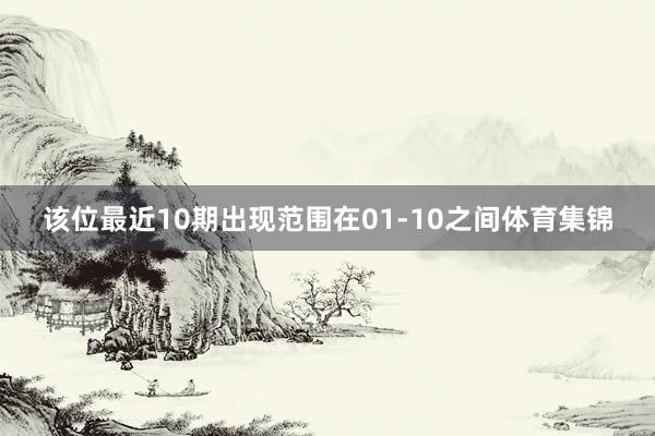 该位最近10期出现范围在01-10之间体育集锦