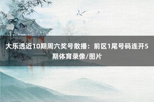 大乐透近10期周六奖号散播：前区1尾号码连开5期体育录像/图片