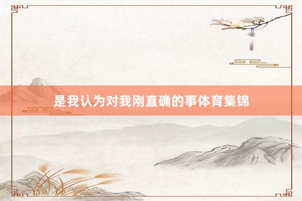 是我认为对我刚直确的事体育集锦