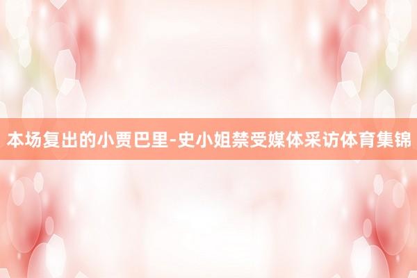 本场复出的小贾巴里-史小姐禁受媒体采访体育集锦