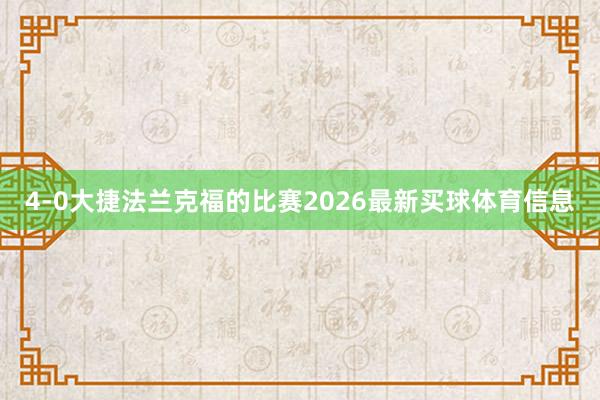 4-0大捷法兰克福的比赛2026最新买球体育信息