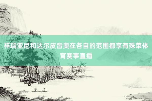 祥瑞亚尼和达尔皮皆奥在各自的范围都享有殊荣体育赛事直播