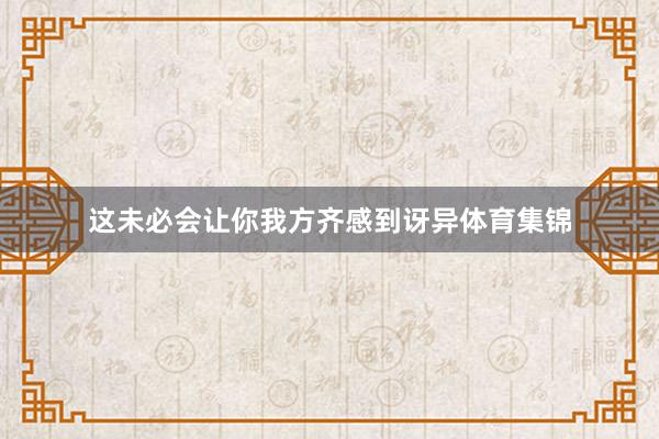 这未必会让你我方齐感到讶异体育集锦