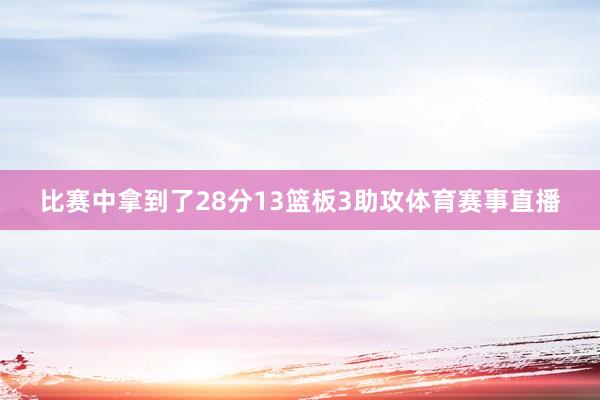 比赛中拿到了28分13篮板3助攻体育赛事直播