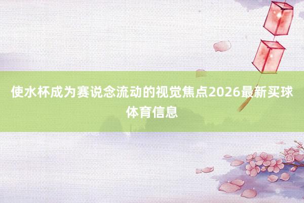 使水杯成为赛说念流动的视觉焦点2026最新买球体育信息