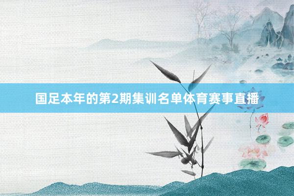 国足本年的第2期集训名单体育赛事直播
